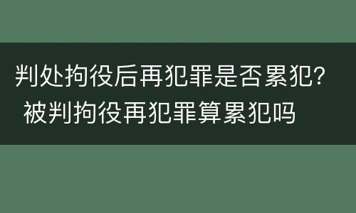 判处拘役后再犯罪是否累犯？ 被判拘役再犯罪算累犯吗