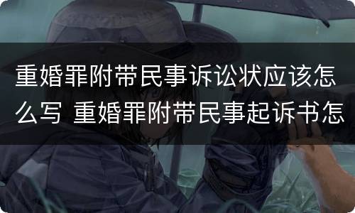 重婚罪附带民事诉讼状应该怎么写 重婚罪附带民事起诉书怎么写