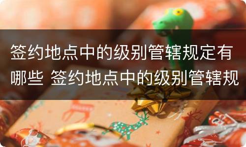 签约地点中的级别管辖规定有哪些 签约地点中的级别管辖规定有哪些内容