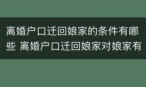 离婚户口迁回娘家的条件有哪些 离婚户口迁回娘家对娘家有影响吗