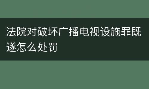 法院对破坏广播电视设施罪既遂怎么处罚