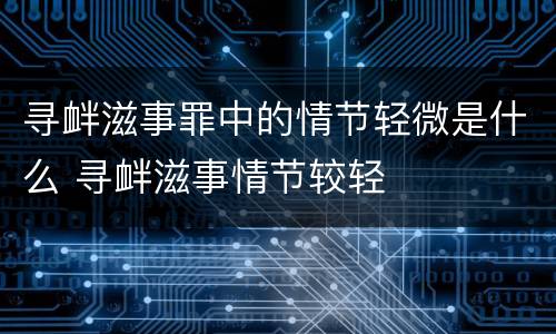 寻衅滋事罪中的情节轻微是什么 寻衅滋事情节较轻