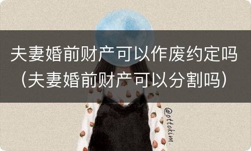 夫妻婚前财产可以作废约定吗（夫妻婚前财产可以分割吗）
