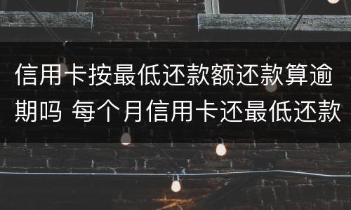 信用卡按最低还款额还款算逾期吗 每个月信用卡还最低还款额算是逾期吗