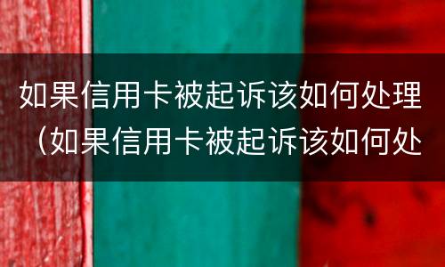 如果信用卡被起诉该如何处理（如果信用卡被起诉该如何处理他）