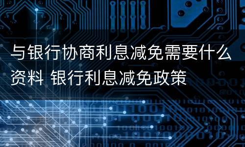 与银行协商利息减免需要什么资料 银行利息减免政策