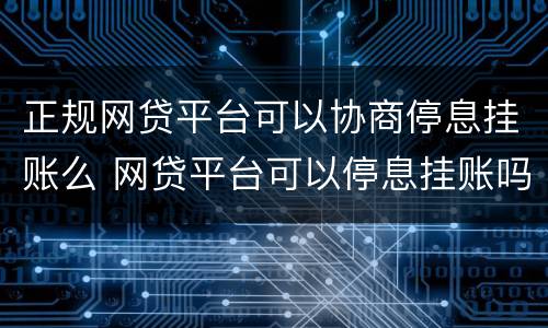 正规网贷平台可以协商停息挂账么 网贷平台可以停息挂账吗