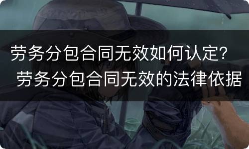 劳务分包合同无效如何认定？ 劳务分包合同无效的法律依据