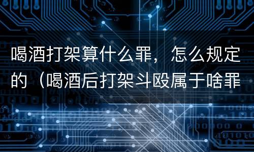喝酒打架算什么罪，怎么规定的（喝酒后打架斗殴属于啥罪刑）
