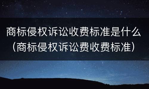 商标侵权诉讼收费标准是什么（商标侵权诉讼费收费标准）