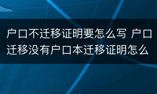 户口不迁移证明要怎么写 户口迁移没有户口本迁移证明怎么写