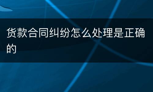 货款合同纠纷怎么处理是正确的
