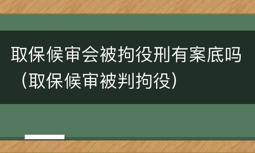 取保候审会被拘役刑有案底吗（取保候审被判拘役）
