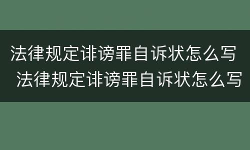 法律规定诽谤罪自诉状怎么写 法律规定诽谤罪自诉状怎么写范文