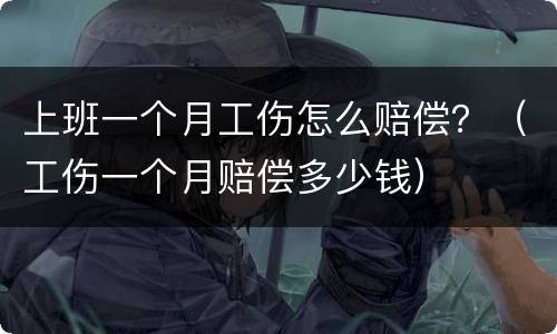 上班一个月工伤怎么赔偿？（工伤一个月赔偿多少钱）