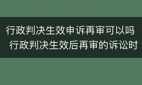 行政判决生效申诉再审可以吗 行政判决生效后再审的诉讼时效