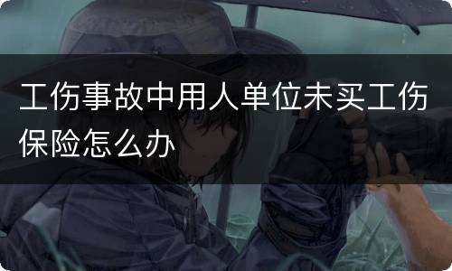 工伤事故中用人单位未买工伤保险怎么办