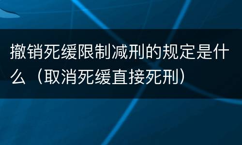 撤销死缓限制减刑的规定是什么（取消死缓直接死刑）