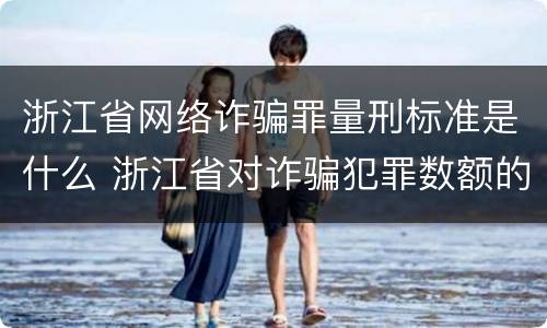 浙江省网络诈骗罪量刑标准是什么 浙江省对诈骗犯罪数额的量刑规定