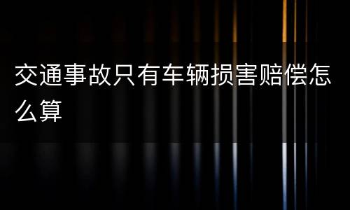 交通事故只有车辆损害赔偿怎么算