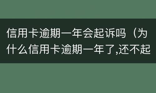信用卡逾期一年会起诉吗（为什么信用卡逾期一年了,还不起诉）