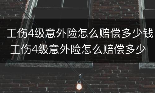 工伤4级意外险怎么赔偿多少钱 工伤4级意外险怎么赔偿多少钱呢