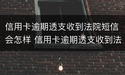 信用卡逾期透支收到法院短信会怎样 信用卡逾期透支收到法院短信会怎样处理
