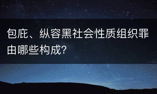 包庇、纵容黑社会性质组织罪由哪些构成？