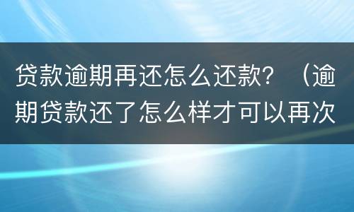 贷款逾期再还怎么还款？（逾期贷款还了怎么样才可以再次贷款）