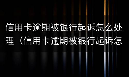 信用卡逾期被银行起诉怎么处理（信用卡逾期被银行起诉怎么处理?）