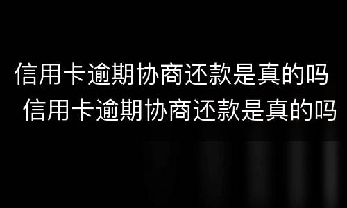信用卡逾期协商还款是真的吗 信用卡逾期协商还款是真的吗吗