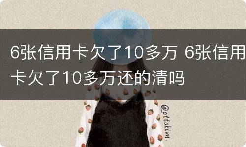 6张信用卡欠了10多万 6张信用卡欠了10多万还的清吗