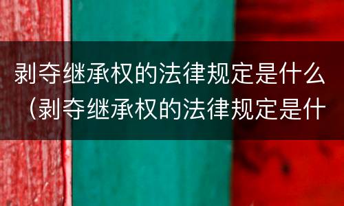 剥夺继承权的法律规定是什么（剥夺继承权的法律规定是什么意思）