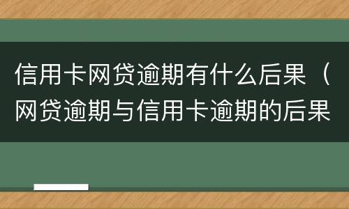 信用卡网贷逾期有什么后果（网贷逾期与信用卡逾期的后果）