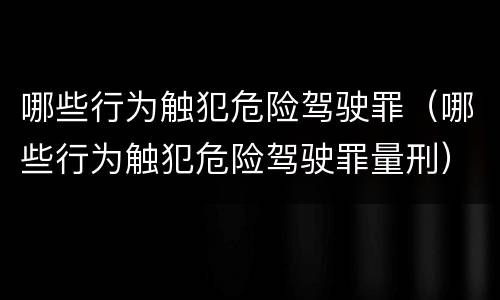 哪些行为触犯危险驾驶罪（哪些行为触犯危险驾驶罪量刑）
