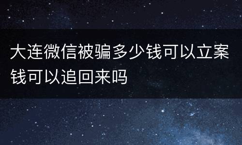 大连微信被骗多少钱可以立案钱可以追回来吗