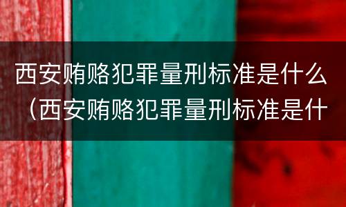 西安贿赂犯罪量刑标准是什么（西安贿赂犯罪量刑标准是什么级别）