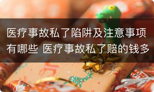 医疗事故私了陷阱及注意事项有哪些 医疗事故私了赔的钱多吗