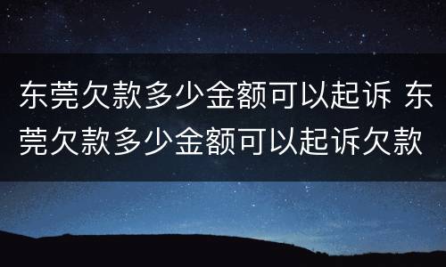 东莞欠款多少金额可以起诉 东莞欠款多少金额可以起诉欠款人