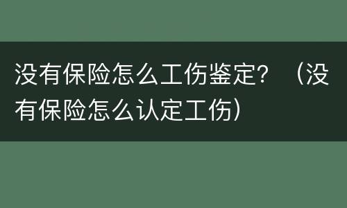 没有保险怎么工伤鉴定？（没有保险怎么认定工伤）