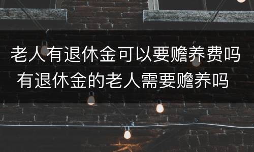老人有退休金可以要赡养费吗 有退休金的老人需要赡养吗