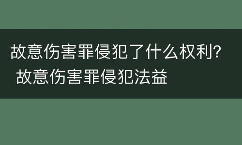 故意伤害罪侵犯了什么权利？ 故意伤害罪侵犯法益