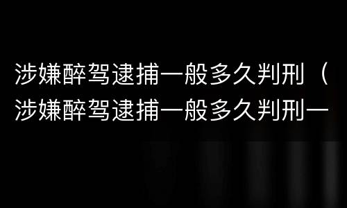 涉嫌醉驾逮捕一般多久判刑（涉嫌醉驾逮捕一般多久判刑一次）