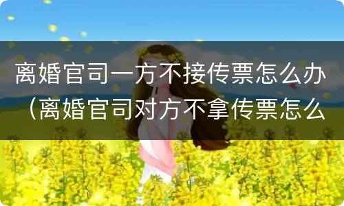 离婚官司一方不接传票怎么办（离婚官司对方不拿传票怎么办）