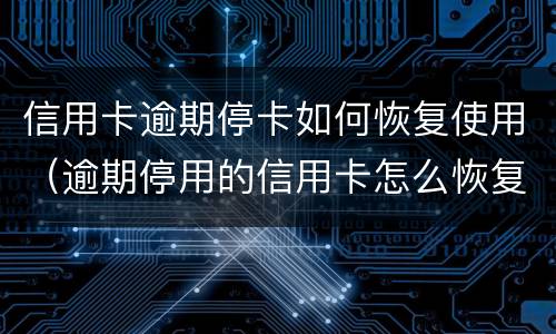 信用卡逾期停卡如何恢复使用（逾期停用的信用卡怎么恢复）