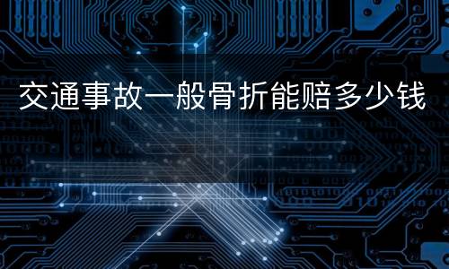 交通事故一般骨折能赔多少钱