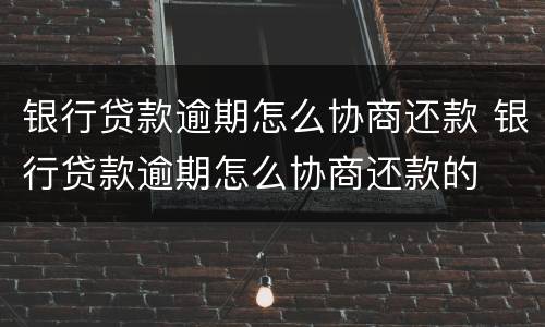 银行贷款逾期怎么协商还款 银行贷款逾期怎么协商还款的