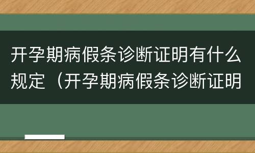 开孕期病假条诊断证明有什么规定（开孕期病假条诊断证明有什么规定吗）