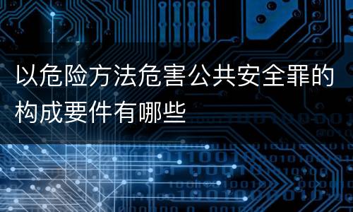 以危险方法危害公共安全罪的构成要件有哪些