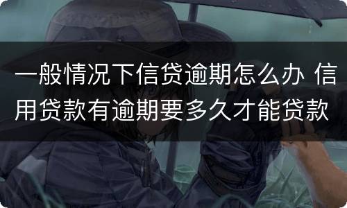 一般情况下信贷逾期怎么办 信用贷款有逾期要多久才能贷款